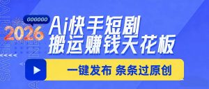 日入上千！！Ai快手短剧搬运赚钱天花板，一键发布，条条过原创-网创项目总站