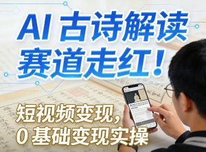 AI古诗解读赛道走红！短视频变现，0基础变现实操-网创项目总站