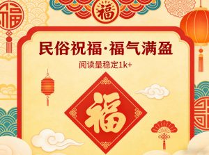 公众号流量主之民俗祝福赛道,选题不愁,结构固定,阅读稳定1w+-网创项目总站