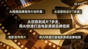 AI视频品牌宣传片创作课：从创意到成片7步走，用AI快速打造电影质感品牌视频-网创项目总站