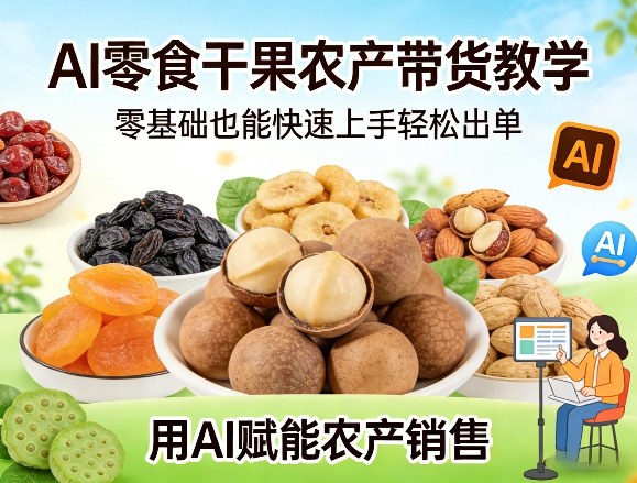AI零食干果农产带货教学，零基础也能快速上手轻松出单，用AI赋能农产销售-网创项目总站