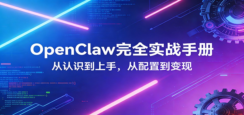 OpenClaw完全实战宝典：零基础上手，深度配置，商业变现-网创项目总站