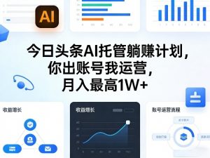 今日头条AI托管躺賺计划，你出账号我运营，月入最高1W+【揭秘】-网创项目总站