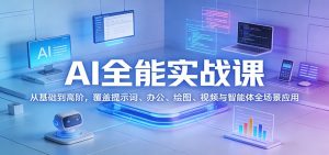 AI全能实战课：从基础到高阶，覆盖提示词、办公、绘图、视频与智能体全场景应用-网创项目总站