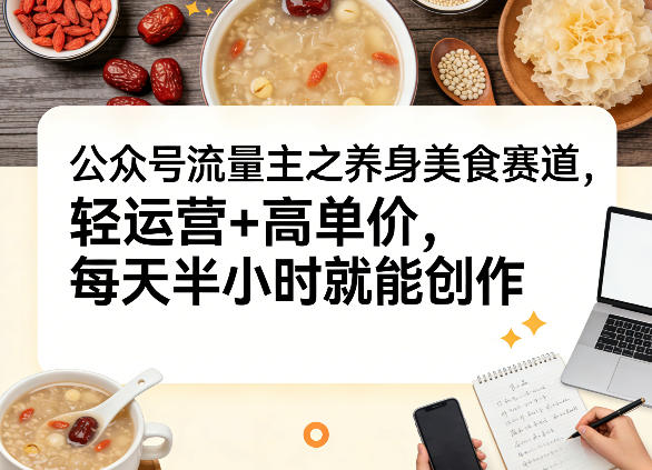 公众号流量主之养身美食赛道，轻运营+高单价，每天半小时就能创作-网创项目总站