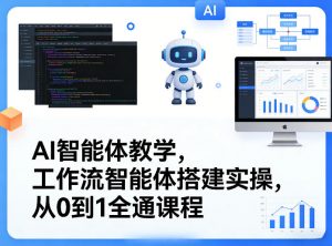 AI智能体教学，工作流智能体搭建实操，从0到1全通课程-网创项目总站