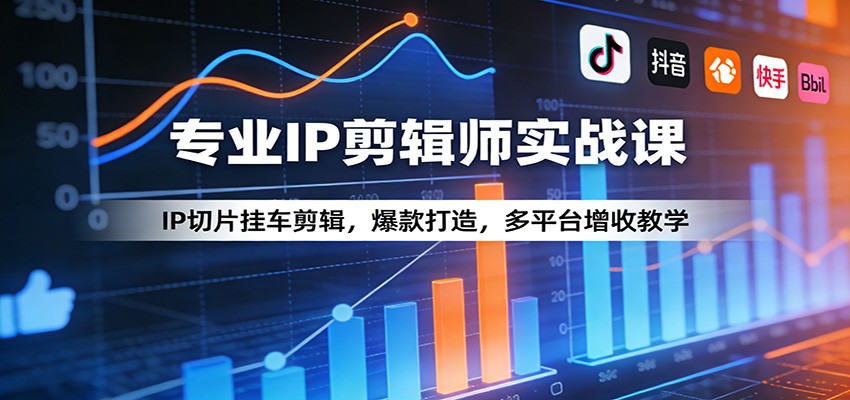 专业IP剪辑师实战课：IP切片挂车剪辑，爆款打造，多平台增收教学-网创项目总站