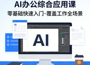 AI办公综合应用课，零基础快速入门，覆盖了工作中各种应用场景-网创项目总站