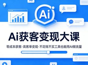 Ai获客变现大课，零成本获客，高客单变现，不花钱不买工具也能用AI做流量-网创项目总站
