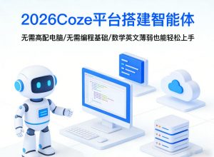 2026Coze平台搭建智能体，无需高配电脑、无需编程基础，哪怕数学和英文薄弱也能轻松上手-网创项目总站