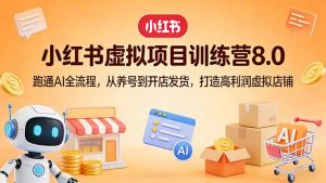 小红书虚拟项目训练营8.0：跑通AI全流程，从养号到开店发货，打造高利润虚拟店铺-网创项目总站