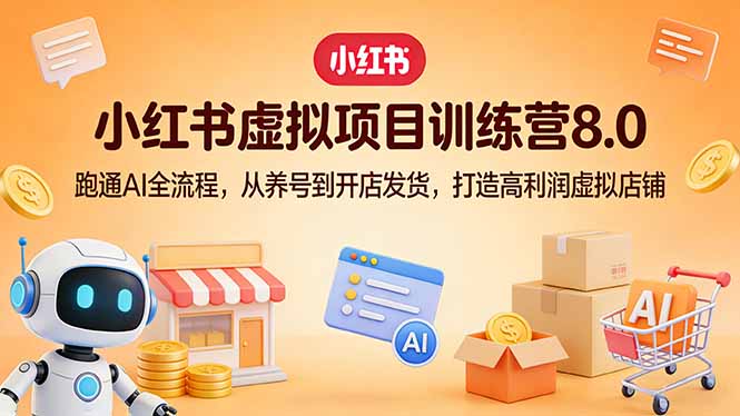 小红书虚拟项目训练营8.0：跑通AI全流程，从养号到开店发货，打造高利润虚拟店铺-网创项目总站