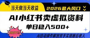 当天做当天收益，AI小红书卖虚拟资料单日稳入5张+，AI自动操作，解放双手实现睡后收入【揭秘】-网创项目总站
