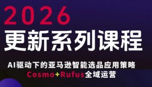 跨境亚马逊FBA系统课程，AI驱动下的亚马逊智能选品应用策略Cosmo+Rufus全域运营(更新26年3月)-网创项目总站