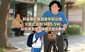 抖音爆款赛道童年轻动漫，火箭式涨粉1485.5W，AI完美呈现，保姆式复刻教程-网创项目总站