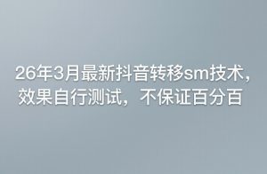 26年3月最新抖音转移sm技术，效果自行测试，不保证百分百-网创项目总站