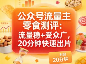 公众号流量主之零食测评赛道，流量稳+受众广，20分钟一条作品-网创项目总站