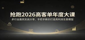 抢跑2026高客单年度大课：多行业嘉宾实战分享，手把手教你打造高利润生意模型-网创项目总站
