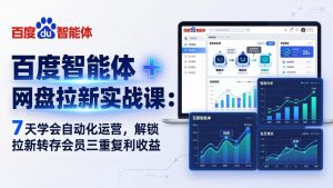 百度智能体 + 网盘拉新实战课：7 天学会自动化运营，解锁拉新转存会员三重复利收益-网创项目总站