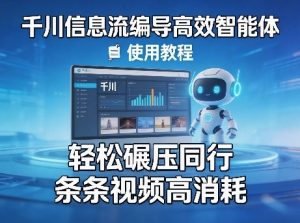千川信息流编导高效智能体+使用教程，轻松碾压同行，实现条条视频高消耗-网创项目总站