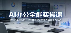AI办公全能实操课：全场景工具应用，智能体搭建，解锁办公效率新方式-网创项目总站