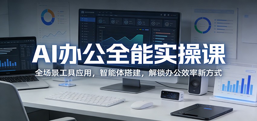 AI办公全能实操课：全场景工具应用，智能体搭建，解锁办公效率新方式-网创项目总站