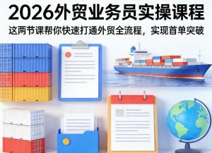 2026外贸业务员实操课程，这两节课帮你快速打通外贸全流程，实现首单突破-网创项目总站