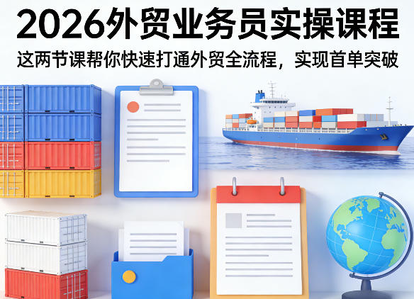 2026外贸业务员实操课程，这两节课帮你快速打通外贸全流程，实现首单突破-网创项目总站