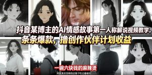 抖音某博主的AI情感故事第一人称解说视频教学，条条爆款，撸创作伙伴计划收益-网创项目总站