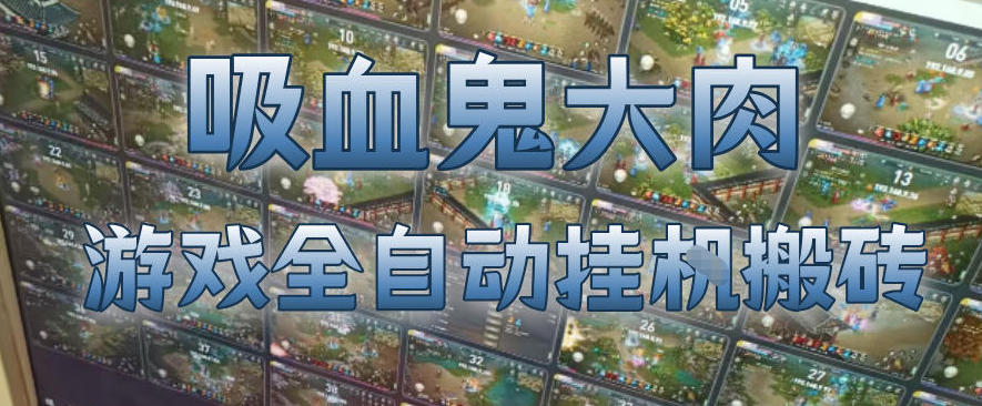 吸血鬼大肉！游戏全自动挂G搬砖，一台电脑开40个窗口日入500+，无需人工值守【揭秘】-网创项目总站