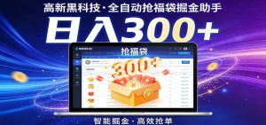 高新黑科技，全自动抢福袋掘金助手，零门槛、易操作，轻松上手日入300+-网创项目总站