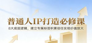 付费文章：普通人IP打造必修课，8大底层逻辑，建立专属标签积累信任实现价值放大-网创项目总站