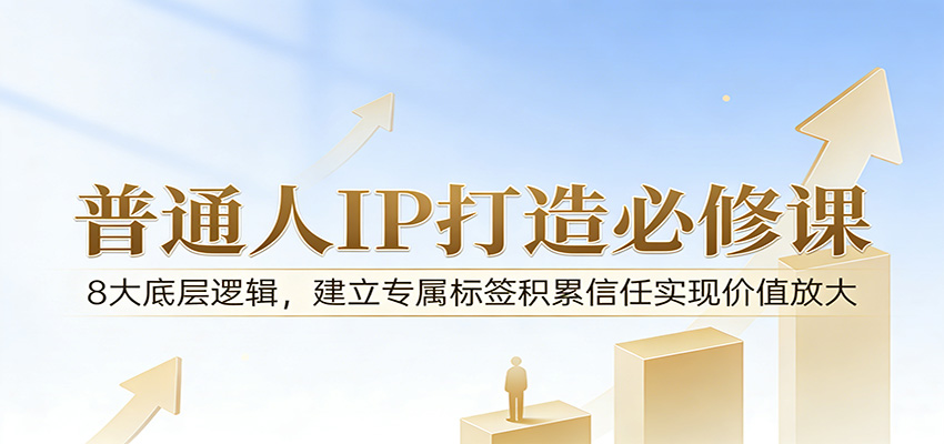 付费文章：普通人IP打造必修课，8大底层逻辑，建立专属标签积累信任实现价值放大-网创项目总站