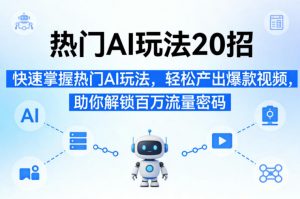 热门AI玩法20招，快速掌握热门AI玩法，轻松产出爆款视频，助你解锁百万流量密码-网创项目总站