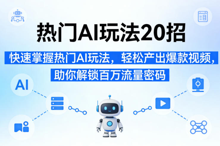 热门AI玩法20招，快速掌握热门AI玩法，轻松产出爆款视频，助你解锁百万流量密码-网创项目总站