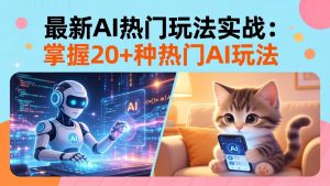 20招AI热门玩法实战：影视级出塞+阐教金仙+山海经变幻/等等，解锁百万流量密码-网创项目总站