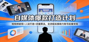自媒体爆款打造计划：短视频破局+人设打造+流量算法，全流程实操助力账号起量变现-网创项目总站