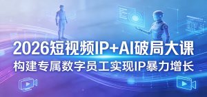 2026短视频IP+AI破局大课，构建专属数字员工实现IP暴力增长-网创项目总站