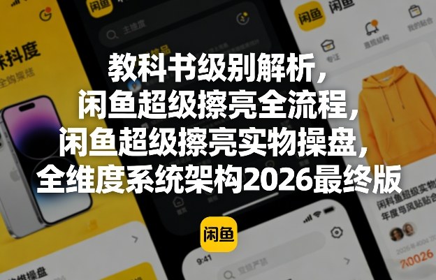 教科书级别解析，闲鱼超级擦亮全流程，闲鱼超级擦亮实物操盘，全维度系统架构2026最终版-网创项目总站