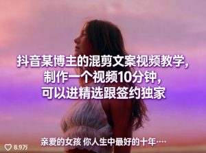 抖音某博主的混剪文案视频教学,制作一个视频10分钟,可以进精选跟签约独家-网创项目总站