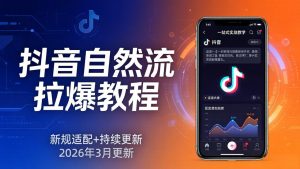 抖音自然流拉爆教程：新规适配+持续更新，话术+投放+起号一站式实战教学(更新26年3月-网创项目总站