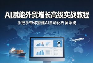 AI赋能外贸增长高级实战教程，手把手带你搭建AI自动化外贸系统-网创项目总站