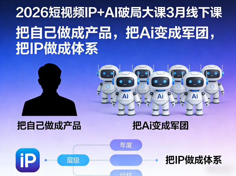 2026短视频IP+AI破局大课3月线下课，把自己做成产品，把Ai变成军团，把IP做成体系-网创项目总站