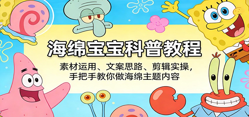海绵宝宝科普教程：素材运用、文案思路、剪辑实操，手把手教你做海绵主题内容-网创项目总站