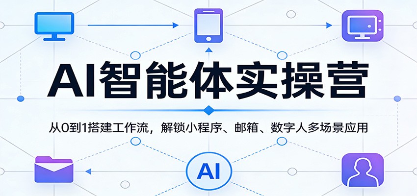 AI智能体实操营：从0到1搭建工作流，解锁小程序、邮箱、数字人多场景应用-网创项目总站