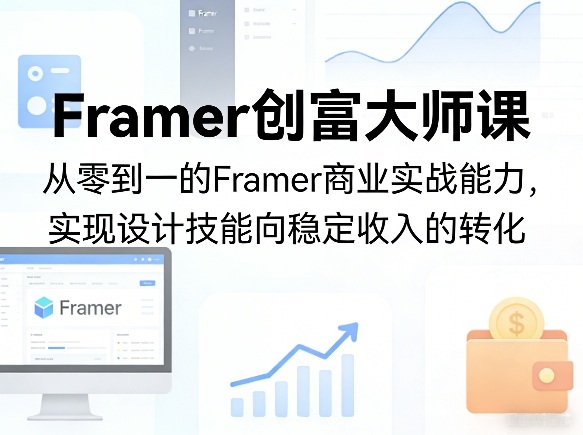Framer创富大师课，从零到一的Framer商业实战能力，实现设计技能向稳定收入的转化-网创项目总站