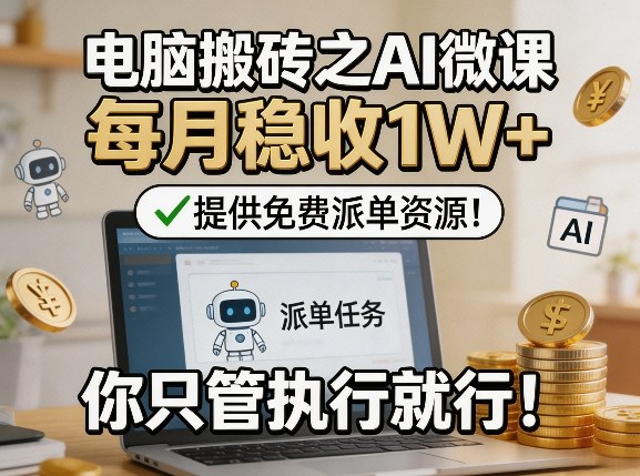 电脑搬砖之AI微课，每月稳收1W+，提供免费派单资源！你只管执行就行-网创项目总站