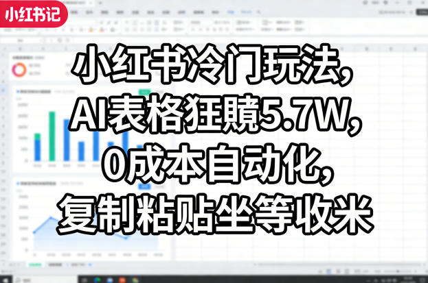 小红书冷门玩法，AI表格狂賺5.7W，0成本自动化，复制粘贴坐等收米-网创项目总站