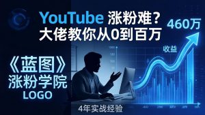 YouTube 涨粉难？《蓝图涨粉学院》：4 年赚 460 万的大佬教策略，从0到百万有路径！-网创项目总站