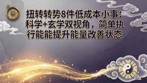 某付费文章：扭转运势8件低成本小事：科学+玄学双视角，简单执行就能提升能量改善状态-网创项目总站